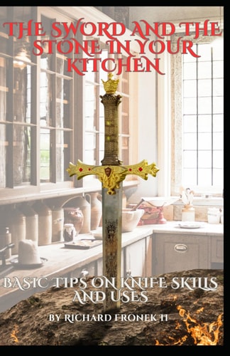 The Sword and The Stone In Your Kitchen Basic Tips on Knife Skills and Uses