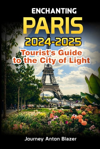Enchanting PARIS 2024-2025 Tourist's Guide to the City of Light