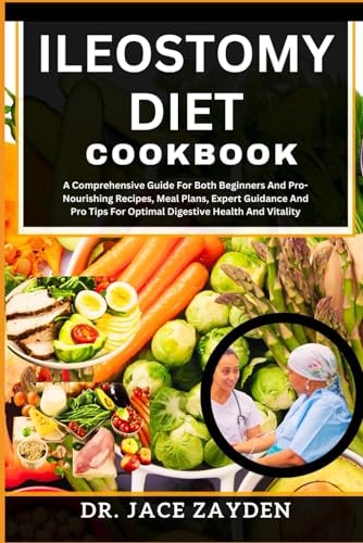 Ileostomy Diet Cookbook A Comprehensive Guide For Both Beginners And Pro-Nourishing Recipes, Meal Plans, Expert Guidance And Pro Tips For Optimal Digestive Health And Vitality