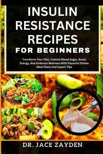 Insulin Resistance Recipes for Beginners Transform Your Diet, Control Blood Sugar, Boost Energy, And Embrace Wellness With Flavorful Dishes Meal Plans And Expert Tips