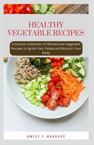 Healthy Vegetable Recipes A Diverse Collection of Wholesome Vegetable Recipes to Ignite Your Palate and Nourish Your Body