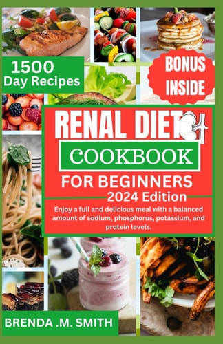 Renal Diet Cookbook for Beginners Enjoy a Full and Delicious Meal with a Balanced Amount of Sodium, Phosphorus, Potassium, and Protein Levels.- Quick and Easy Guide.