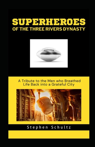 Superheroes of the Three Rivers Dynasty A Tribute to the Men who Breathed Life Back Into a Grateful City
