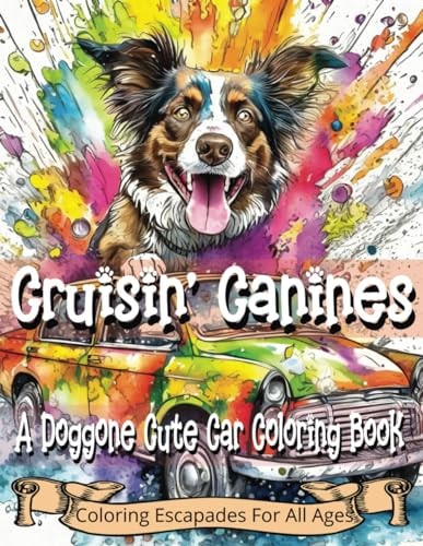 Cruisin' Canines A Doggone Cute Car Coloring Book: Relaxing and Fun with Doggies in Cars, Great for Kids of All Ages, Fun for All who Love Dogs and Cars