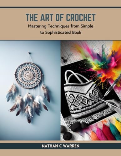 The Art of Crochet Mastering Techniques from Simple to Sophisticated Book