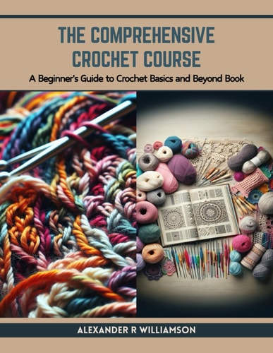 The Comprehensive Crochet Course A Beginner's Guide to Crochet Basics and Beyond Book