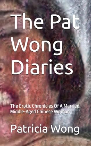 The Pat Wong Diaries The Erotic Chronicles Of A Married Middle-Aged Chinese Woman