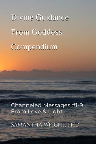 Divine Guidance From Goddess Compendium Channeled Messages #1-9 From Love & Light