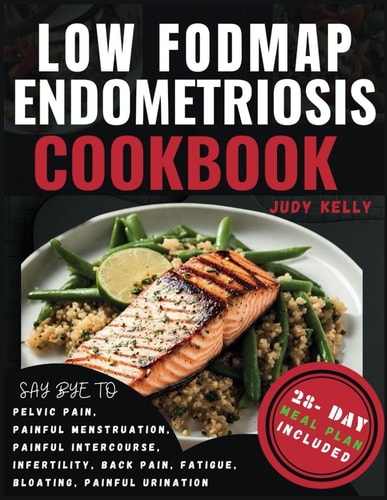 Low FODMAP Endometriosis Cookbook Nutrient-Rich Recipes and 28-Day Meal Plan for Digestive Wellness, Bloating Relief, Abdominal Comfort, Pelvic Pain, Dysmenorrhea Management, Improved Fertility.