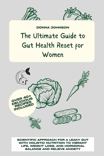 The Ultimate Guide to Gut Health Reset for Women Scientific Approach for A Leaky Gut with Holistic Nutrition to Vibrant Life, Weight Loss, and Hormonal Balance and Relieve Anxiety