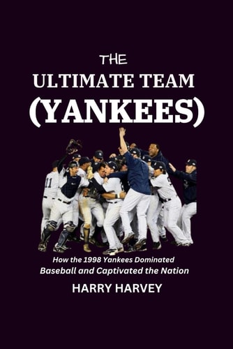 The Ultimate Team (Yankees) How the 1998 Yankees Dominated Baseball and Captivated the Nation