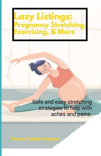 Lazy Listings Pregnancy Stretching Exercising, & More: Safe and Easy Stretching Strategies to Help with Aches and Pains.