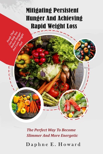 Mitigating Persistent Hunger And Achieving Rapid Weight Loss. The Perfect Way to Become Slimmer and More Energetic