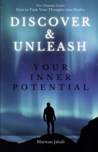 Discover and Unleash Your Inner Potential The Ultimate Guide: How to Turn Your Thoughts Into Reality