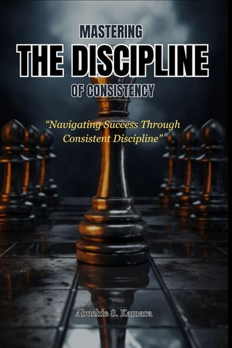 Mastering the Discipline of Consistency Navigating Success Through Consistent Discipline