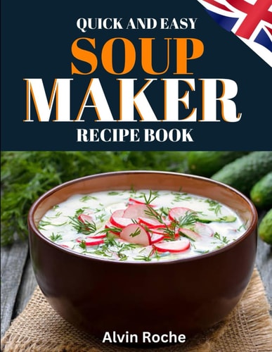 Quick and Easy Soup Maker Recipe Book 83 Delicious, Nutritious & Simple-to-Follow Instructions. Suitable for All Models, with UK Ingredient & Measurements.