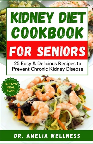 Kidney Diet Cookbook for Seniors 25 Easy & Delicious Recipes to Prevent Chronic Kidney Disease