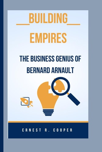 Building Empires The Business Genius of Bernard Arnault