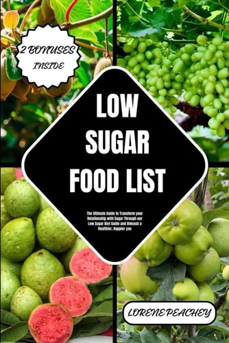 Low-Sugar Food List The Ultimate Guide to Transform Your Relationship with Sugar Through Our Low Sugar Diet Guide and Unleash a Healthier, Happier You