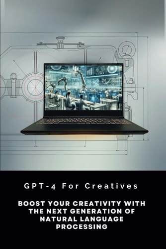 GPT-4 For Creatives Boost Your Creativity With The Next Generation Of Natural Language Processing
