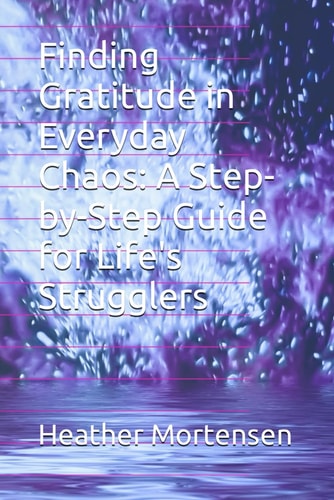Finding Gratitude in Everyday Chaos A Step-by-Step Guide for Life's Strugglers