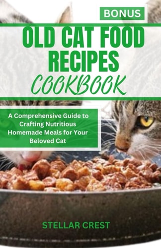 Old Cat Food Recipes Cookbook A Comprehensive Guide To Crafting Nutritious Homemade Meals For Your Beloved Cat