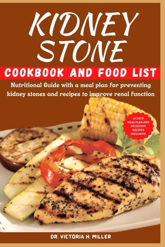 Kidney Stone Cookbook and Food List Nutritional Guide with a Meal Plan for Preventing Kidney Stones and Recipes to Improve Renal Function