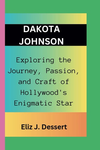 Dakota Johnson Exploring the Journey, Passion, and Craft of Hollywood's Enigmatic Star