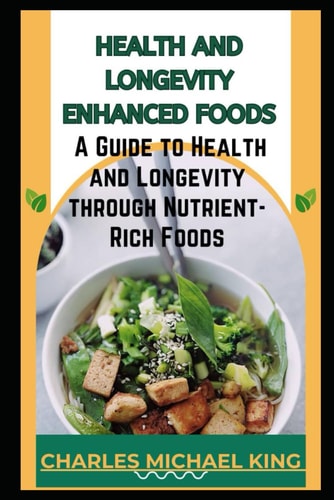 Health and Longevity Enhanced Foods A Guide to Health and Longevity Through Nutrient-Rich Foods.