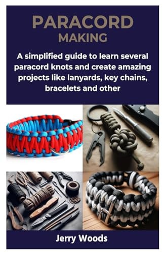 Paracord Making A Simplified Guide to Learn Several Paracord Knots and Create Amazing Projects Like Lanyards, Key Chains, Bracelets and Other