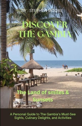 Discover The Gambia. The Land of Smiles and Sunsets A Personal Guide to The Gambia's Must-See Sights, Culinary Delights, and Activities