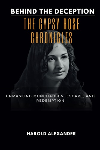Behind the Deception The Gypsy Rose Chronicles: Unmasking Munchausen, Escape, and Redemption