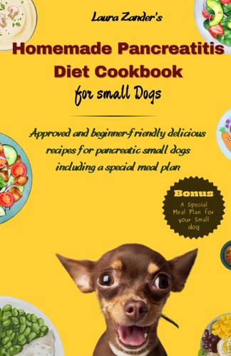 Homemade Pancreatitis Diet Cookbook for Small Dogs Approved Beginner-friendly Delicious Recipes for Pancreatic Small Dogs Including Special Meal Plan