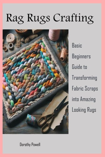 Rag Rugs Crafting Basic Beginners Guide to Transforming Fabric Scraps Into Amazing Looking Rugs