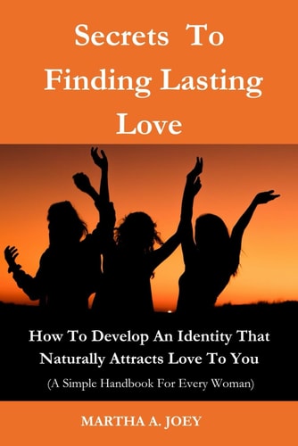 Secrets To Finding Lasting Love How To Develop An Identity That Naturally Attracts Love To You ( A Must Have For Every Woman)