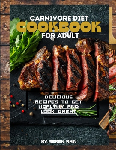 Carnivore Diet Cookbook for Adult Delicious Recipes to Get Healthy and Look Great