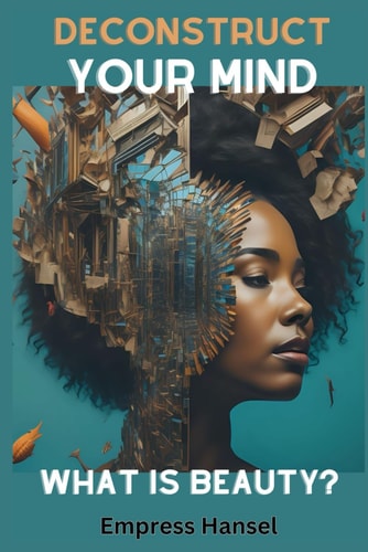 Deconstruct Your Mind What is Beauty? Unlock Your True Radiance: A Transformative Journey Into Self-Discovery & Authentic Beauty Deconstructing Notions of Beauty for a Profoundly Personal Revolution