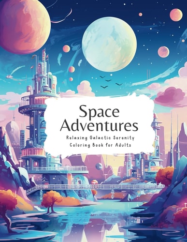 Space Adventures Relaxing Galactic Serenity Coloring Book for Adults Planets, Astronauts, Spaceships
