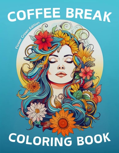 Coffee Break Coloring Book - Flower Crown Edition Mindfulness Ritual for Stress Relief, Relaxation, Creativity, and Anxiety Relief for Adults and Teens