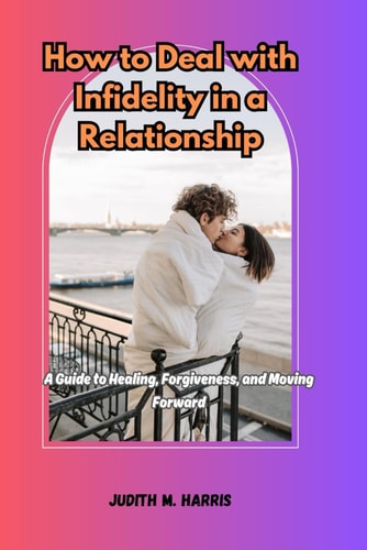 How To Deal With Infidelity In A Relationship A Guide to Healing, Forgiveness and Moving Forward