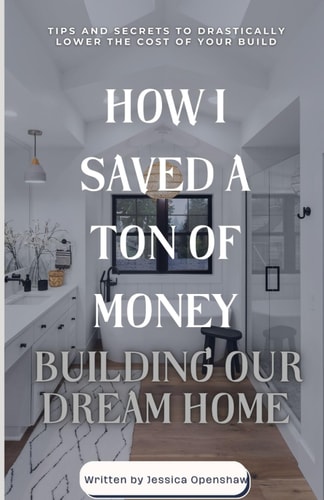 How I Saved a Ton of Money Building Our Dream Home Tips and Secrets to Drastically Lower the Cost of Your Build