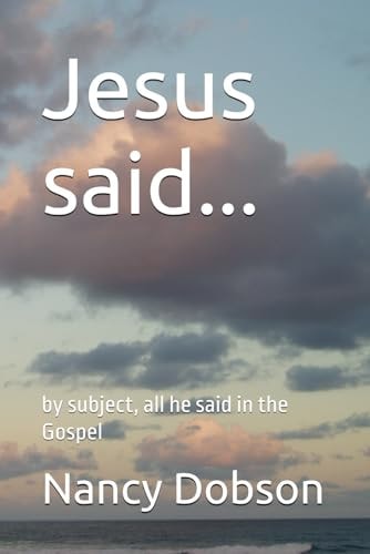 Jesus Said... By Subject, All He Said in the Gospel