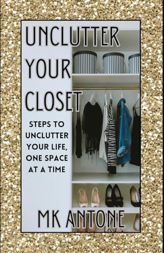 Unclutter Your Closet Steps to Unclutter Your Life, One Space at a Time