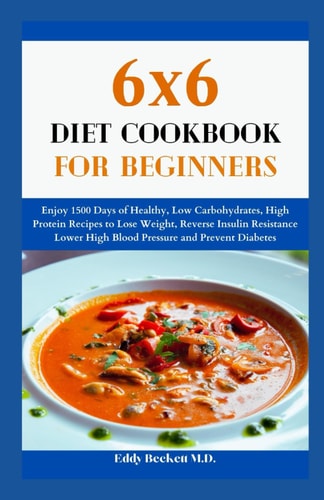 6x6 Diet Cookbook for Beginners Enjoy 1500 Days of Healthy, Low Carbohydrates, High Protein Recipes to Lose Weight, Reverse Insulin Resistance Lower High Blood Pressure and Prevent Diabetes