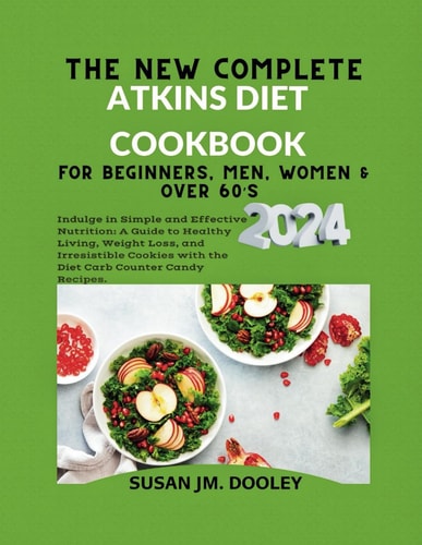The New Complete Atkins Diet Cookbook for Beginners, Men, Women & Over 60's 2024. Indulge in Simple and Effective Nutrition: A Guide to Healthy Living, Weight Loss, and Irresistible Cookies with the Diet Carb Counter Candy Recipes.