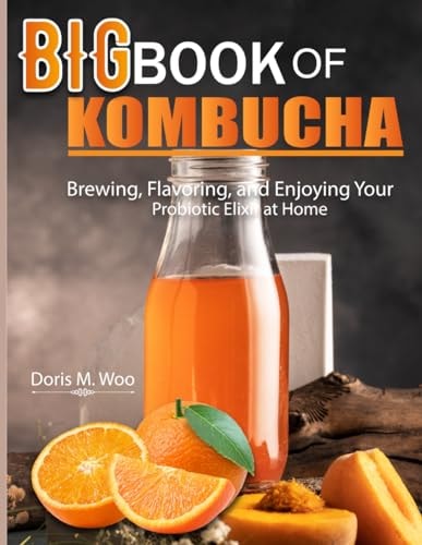 Big Book Of Kombucha Brewing, Flavoring, and Enjoying Your Probiotic Elixir at Home