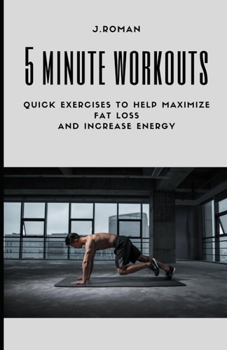 5 Minute Workouts Quick Exercises to Help Maximize Fat Loss And Increase Energy