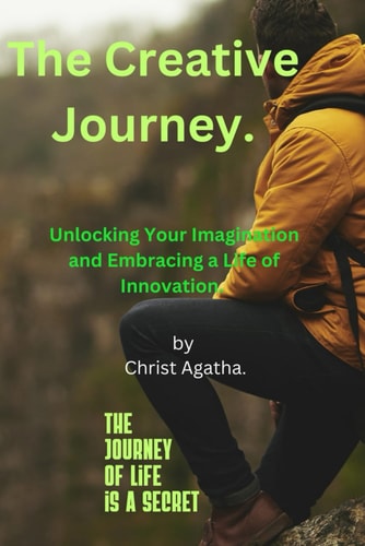 The Creative Journey. Unlocking Your Imagination and Embracing a Life of Innovation.