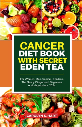 Cancer Diet Book with Secret Eden Tea For Women, Men, Seniors, Children, The Newly Diagnosed, Beginners and Vegetarians 2024