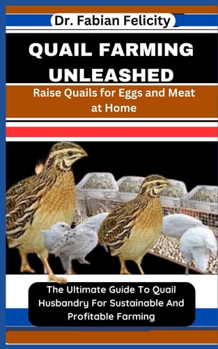 Quail Farming Unleashed Raise Quails for Eggs and Meat at Home: The Ultimate Guide To Quail Husbandry For Sustainable And Profitable Farming